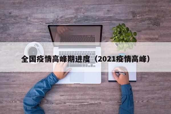 全国疫情高峰期进度（2021疫情高峰）