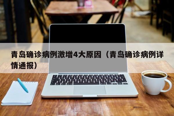 青岛确诊病例激增4大原因（青岛确诊病例详情通报）