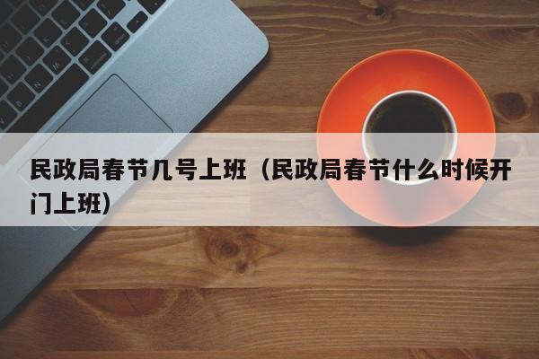 民政局春节几号上班（民政局春节什么时候开门上班）