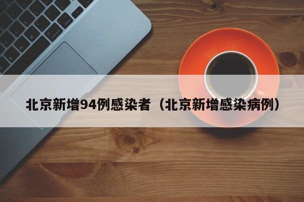 北京新增94例感染者（北京新增感染病例）