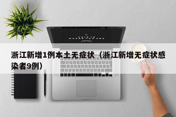 浙江新增1例本土无症状（浙江新增无症状感染者9例）