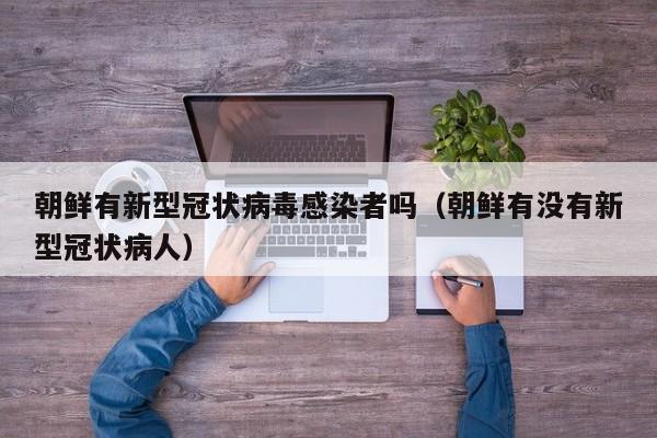 朝鲜有新型冠状病毒感染者吗（朝鲜有没有新型冠状病人）