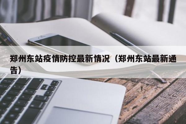 郑州东站疫情防控最新情况（郑州东站最新通告）