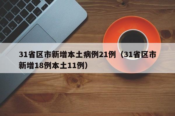 31省区市新增本土病例21例（31省区市新增18例本土11例）