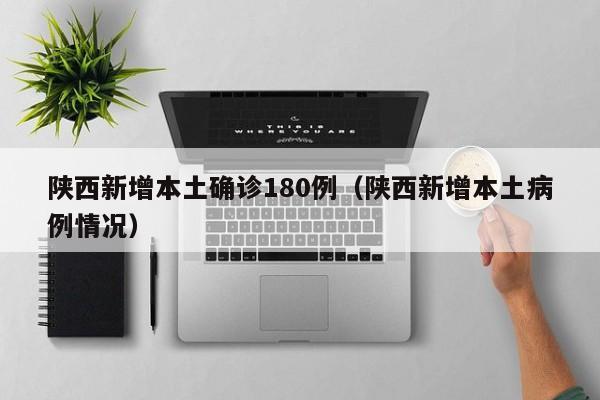 陕西新增本土确诊180例（陕西新增本土病例情况）