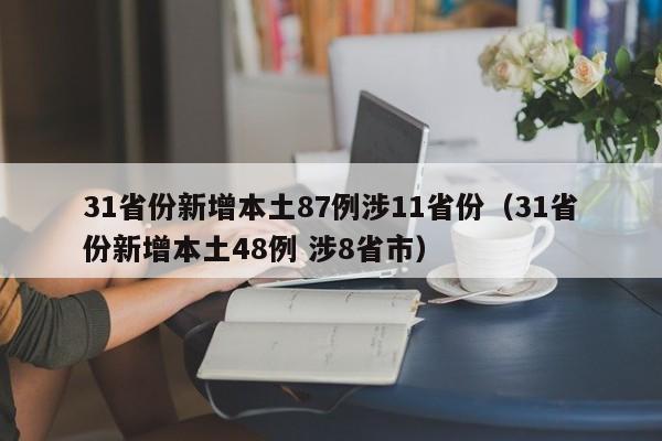 31省份新增本土87例涉11省份（31省份新增本土48例 涉8省市）