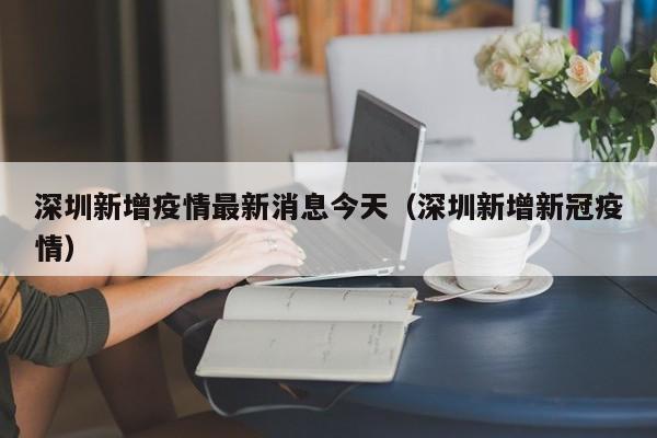 深圳新增疫情最新消息今天（深圳新增新冠疫情）