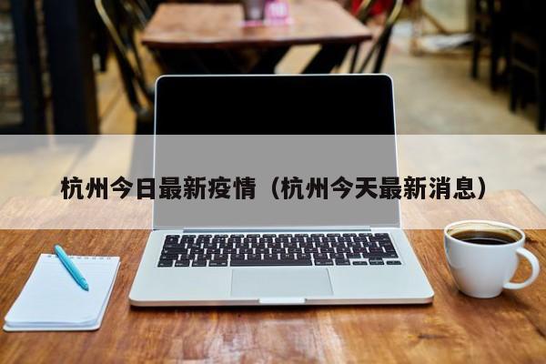 杭州今日最新疫情（杭州今天最新消息）