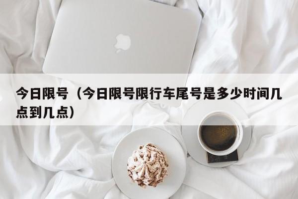 今日限号（今日限号限行车尾号是多少时间几点到几点）