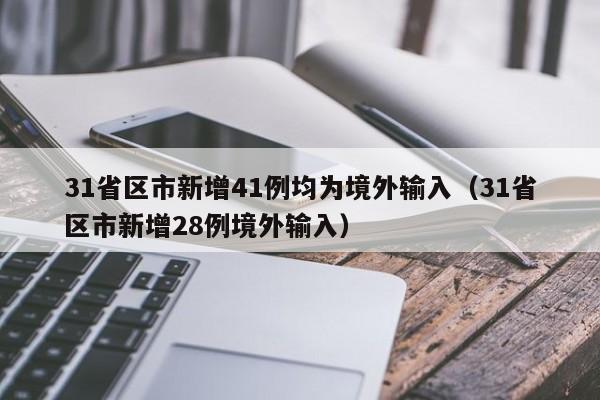 31省区市新增41例均为境外输入（31省区市新增28例境外输入）