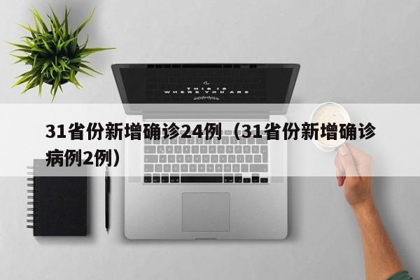 31省份新增确诊24例（31省份新增确诊病例2例）
