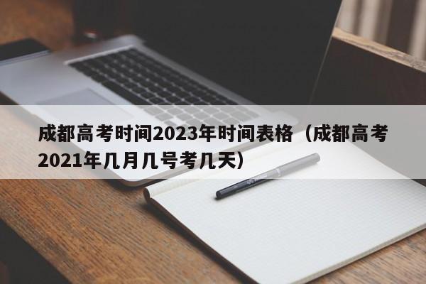 成都高考时间2023年时间表格（成都高考2021年几月几号考几天）