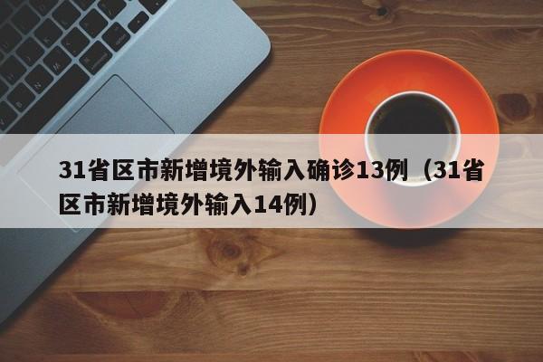 31省区市新增境外输入确诊13例（31省区市新增境外输入14例）