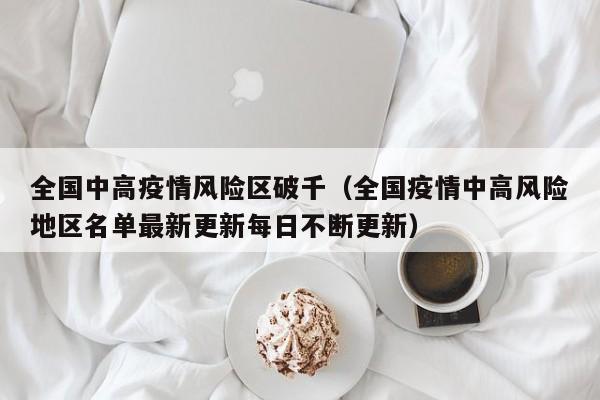 全国中高疫情风险区破千（全国疫情中高风险地区名单最新更新每日不断更新）