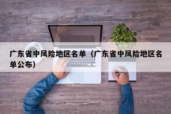 广东省中风险地区名单（广东省中风险地区名单公布）