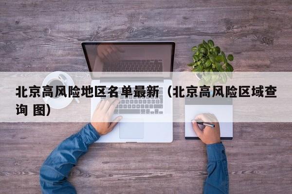 北京高风险地区名单最新（北京高风险区域查询 图）