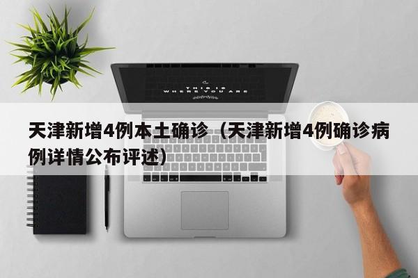 天津新增4例本土确诊（天津新增4例确诊病例详情公布评述）
