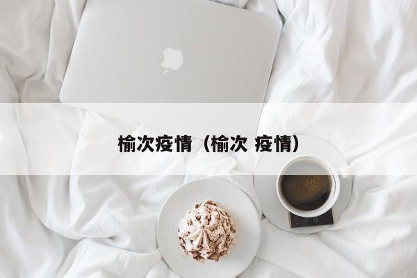 榆次疫情（榆次 疫情）