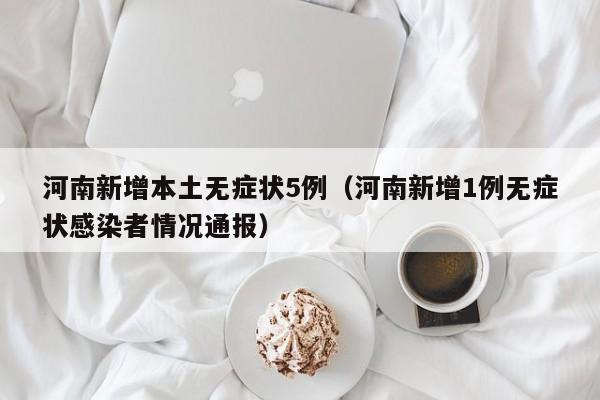 河南新增本土无症状5例（河南新增1例无症状感染者情况通报）