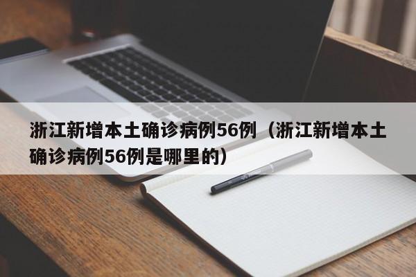 浙江新增本土确诊病例56例（浙江新增本土确诊病例56例是哪里的）