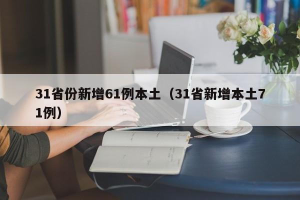 31省份新增61例本土（31省新增本土71例）