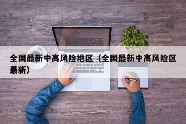 全国最新中高风险地区（全国最新中高风险区最新）