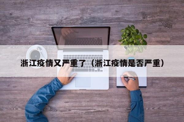 浙江疫情又严重了（浙江疫情是否严重）