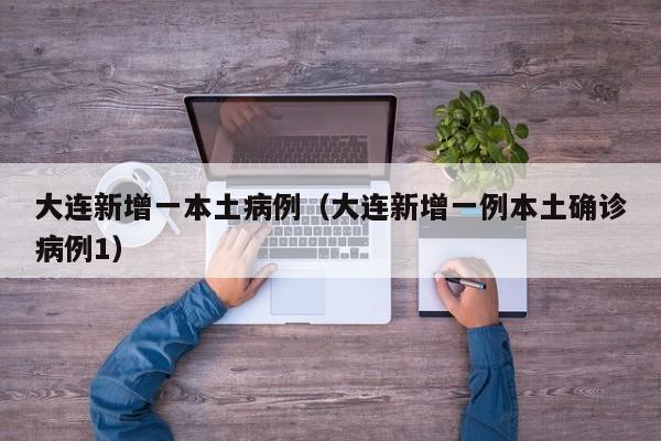 大连新增一本土病例（大连新增一例本土确诊病例1）