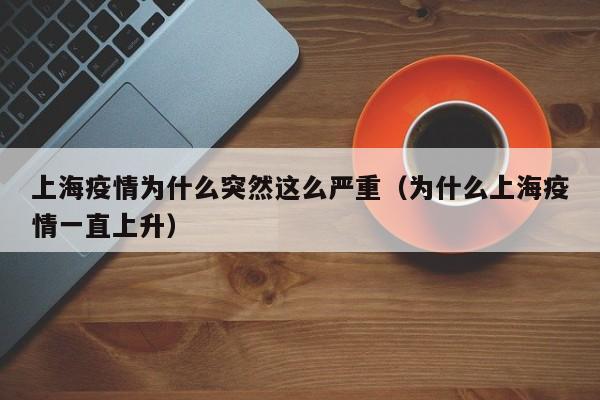 上海疫情为什么突然这么严重（为什么上海疫情一直上升）