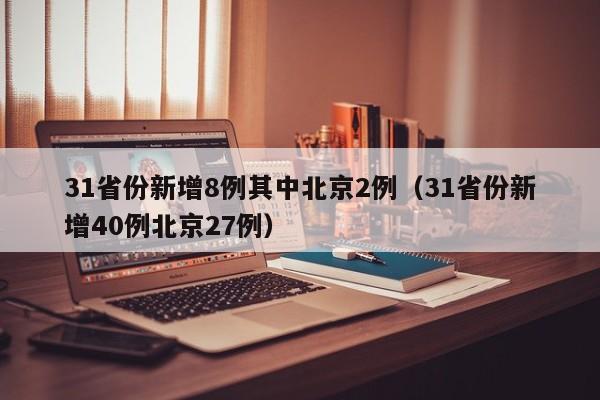 31省份新增8例其中北京2例（31省份新增40例北京27例）