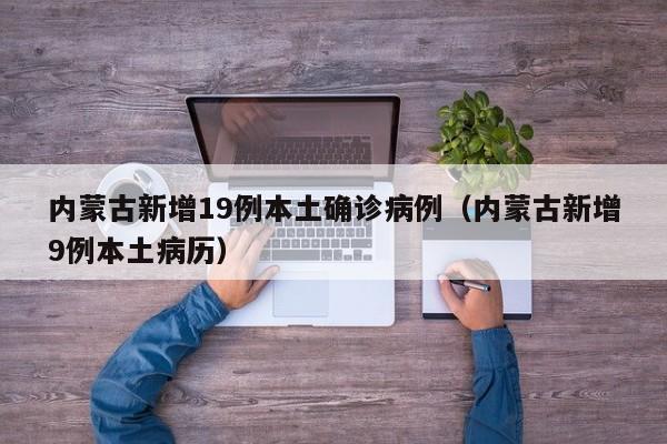 内蒙古新增19例本土确诊病例（内蒙古新增9例本土病历）