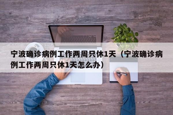 宁波确诊病例工作两周只休1天（宁波确诊病例工作两周只休1天怎么办）