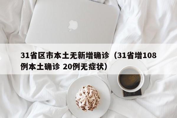 31省区市本土无新增确诊（31省增108例本土确诊 20例无症状）