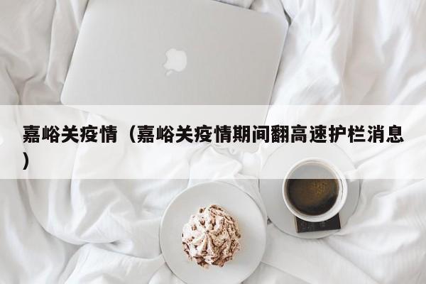 嘉峪关疫情（嘉峪关疫情期间翻高速护栏消息）