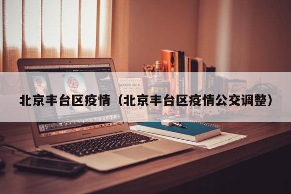 北京丰台区疫情（北京丰台区疫情公交调整）