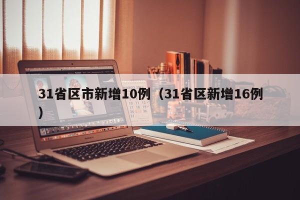 31省区市新增10例（31省区新增16例）