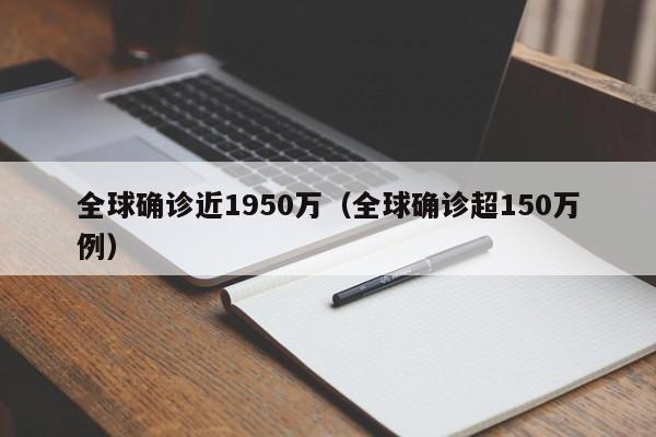 全球确诊近1950万（全球确诊超150万例）