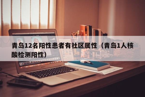 青岛12名阳性患者有社区属性（青岛1人核酸检测阳性）