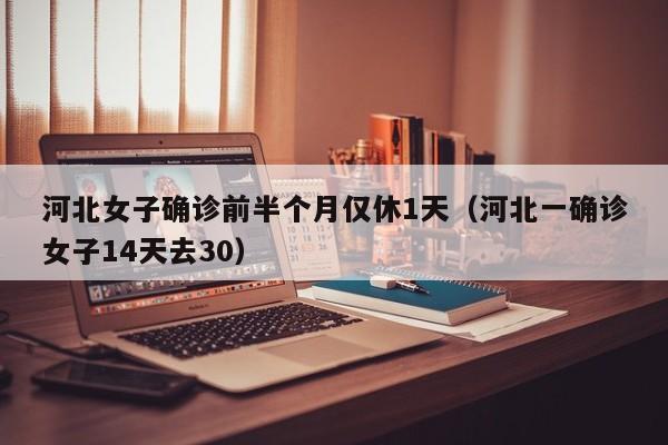 河北女子确诊前半个月仅休1天（河北一确诊女子14天去30）