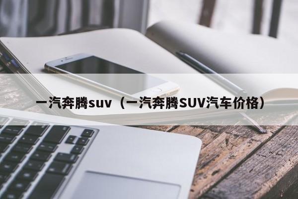 一汽奔腾suv(一汽奔腾SUV汽车价格)