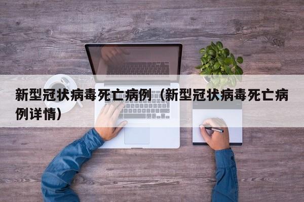 新型冠状病毒死亡病例(新型冠状病毒死亡病例详情)