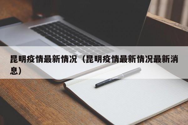 昆明疫情最新情况(昆明疫情最新情况最新消息)