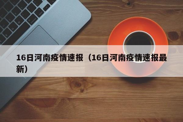 16日河南疫情速报(16日河南疫情速报最新)