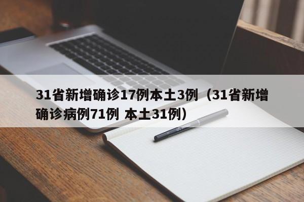 31省新增确诊17例本土3例(31省新增确诊病例71例 本土31例)