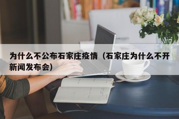 为什么不公布石家庄疫情(石家庄为什么不开新闻发布会)
