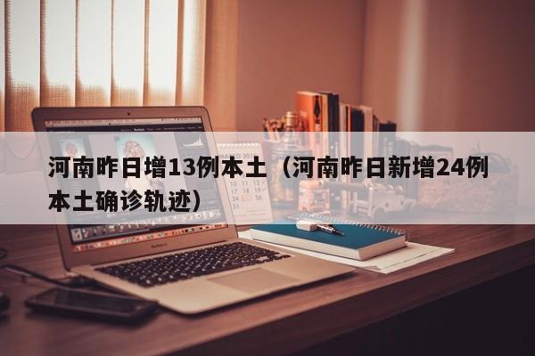 河南昨日增13例本土(河南昨日新增24例本土确诊轨迹)