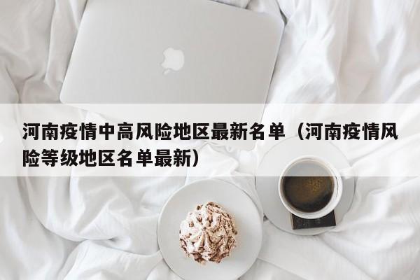 河南疫情中高风险地区最新名单(河南疫情风险等级地区名单最新)