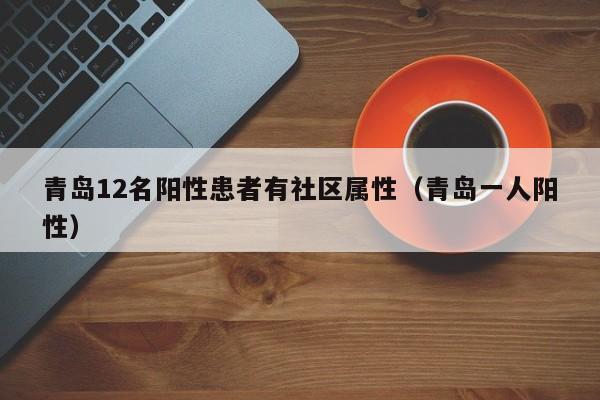 青岛12名阳性患者有社区属性(青岛一人阳性)