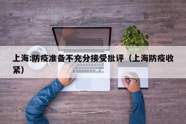 上海:防疫准备不充分接受批评(上海防疫收紧)