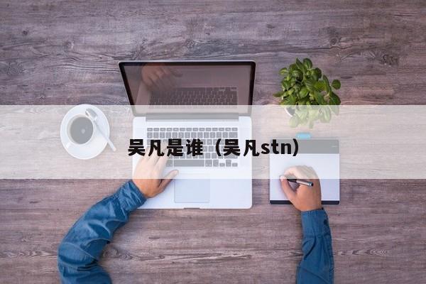 吴凡是谁(吴凡stn)